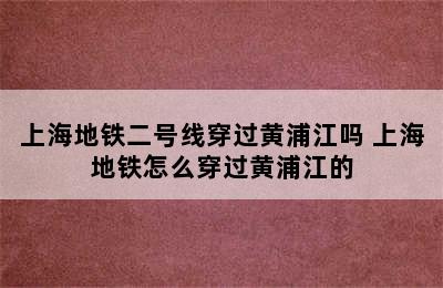 上海地铁二号线穿过黄浦江吗 上海地铁怎么穿过黄浦江的